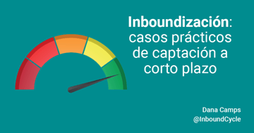 Inboundización: casos prácticos de captación a corto plazo