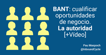 BANT: cualificar oportunidades de negocio. La autoridad [+Vídeo]