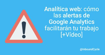 Analítica web: cómo las alertas de Google Analytics facilitarán tu trabajo [+Vídeo]