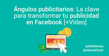 Ángulos publicitarios: la clave para transformar tu publicidad en Facebook [+Vídeo]