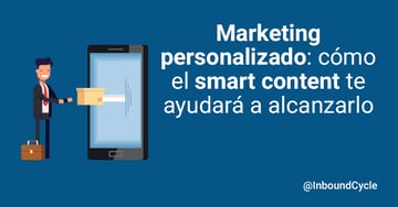 Marketing personalizado: cómo el smart content te ayudará a alcanzarlo